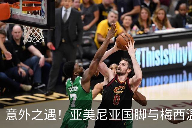 意外之遇！亚美尼亚国脚与梅西温馨时刻的背后故事