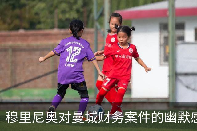 穆里尼奥对曼城财务案件的幽默感叹