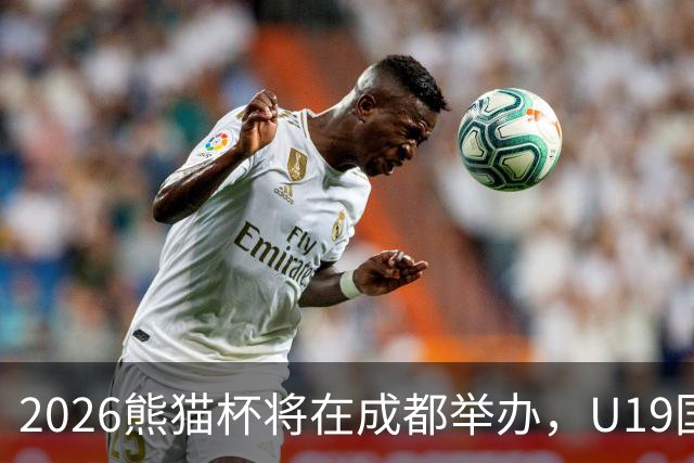 2026熊猫杯将在成都举办，U19国青迎战亚洲三强